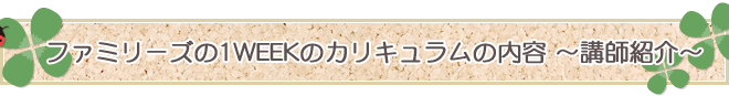 ファミリーズの1WEEKのカリキュラムの内容～講師紹介～
