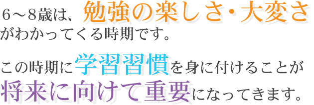 6～8歳は、勉強の楽しさ・大変さがわかってくる時期です。