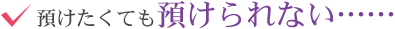 預けたくても預けられない……