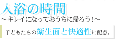 入浴の時間　～キレイになっておうちに帰ろう！～